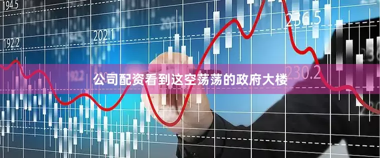 公司配资看到这空荡荡的政府大楼