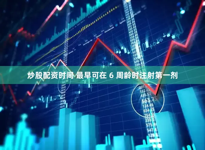 炒股配资时间 最早可在 6 周龄时注射第一剂