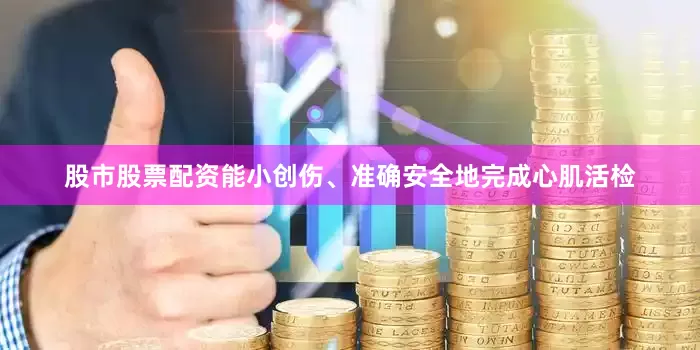 股市股票配资能小创伤、准确安全地完成心肌活检