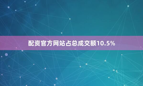 配资官方网站占总成交额10.5%