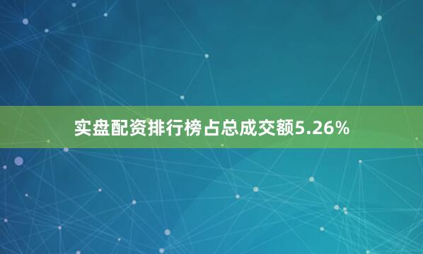 实盘配资排行榜占总成交额5.26%